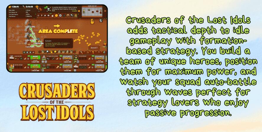 Best idle games 2025
A promotional image for Crusaders of the Lost Idols featuring a gameplay screenshot of a hero team battling enemies with coins and power-ups flying across the screen. The text on the right reads: “Crusaders of the Lost Idols adds tactical depth to idle gameplay with formation-based strategy. You build a team of unique heroes, position them for maximum power, and watch your squad auto-battle through waves—perfect for strategy lovers who enjoy passive progression.” The game's bold, golden logo appears at the bottom.