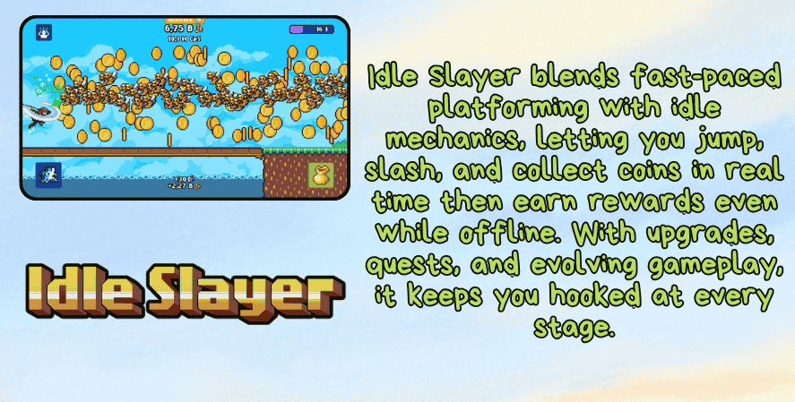 Best idle games 2025
A promotional image for Idle Slayer featuring a side-scrolling gameplay screenshot at the top left, where a character collects coins in mid-air across a vibrant blue sky. The right side includes green text that reads: “Idle Slayer blends fast-paced platforming with idle mechanics, letting you jump, slash, and collect coins in real time then earn rewards even while offline. With upgrades, quests, and evolving gameplay, it keeps you hooked at every stage.” At the bottom left is the Idle Slayer logo in a blocky pixel-art style.